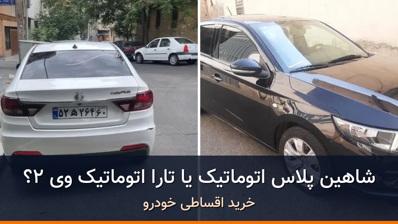شاهین پلاس اتوماتیک AT در برابر تارا اتوماتیک V2؛ مقایسه دو سدان اقتصادی