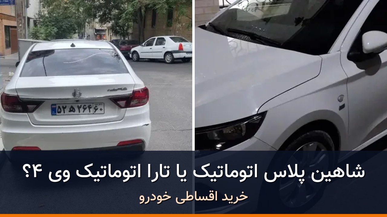 مقایسه شاهین پلاس اتوماتیک AT مدل 1404 با تارا اتوماتیک V4 مدل 1404؛ کدام انتخاب منطقیتر است؟