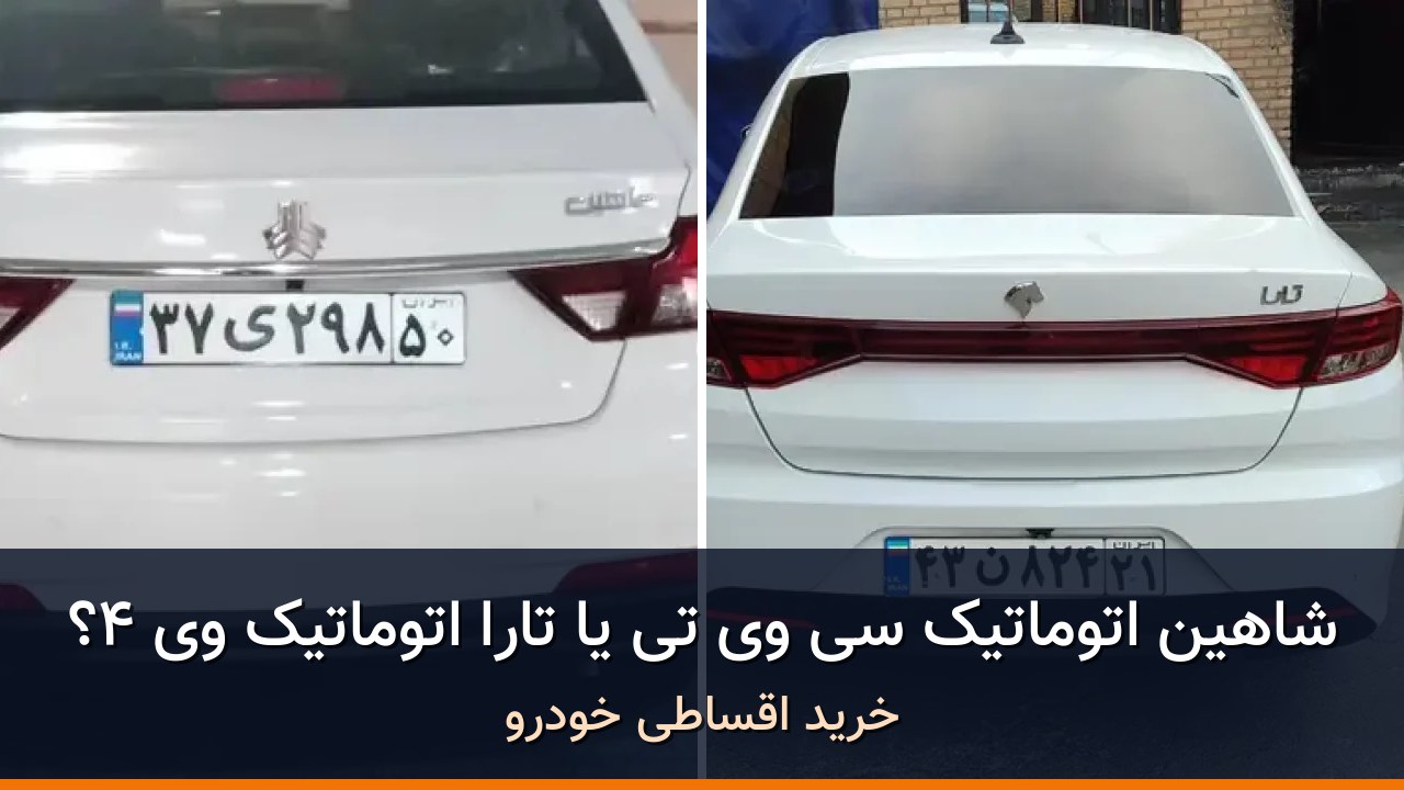 شاهین اتوماتیک CVT در برابر تارا اتوماتیک V4؛ مقایسه دو آگهی واقعی