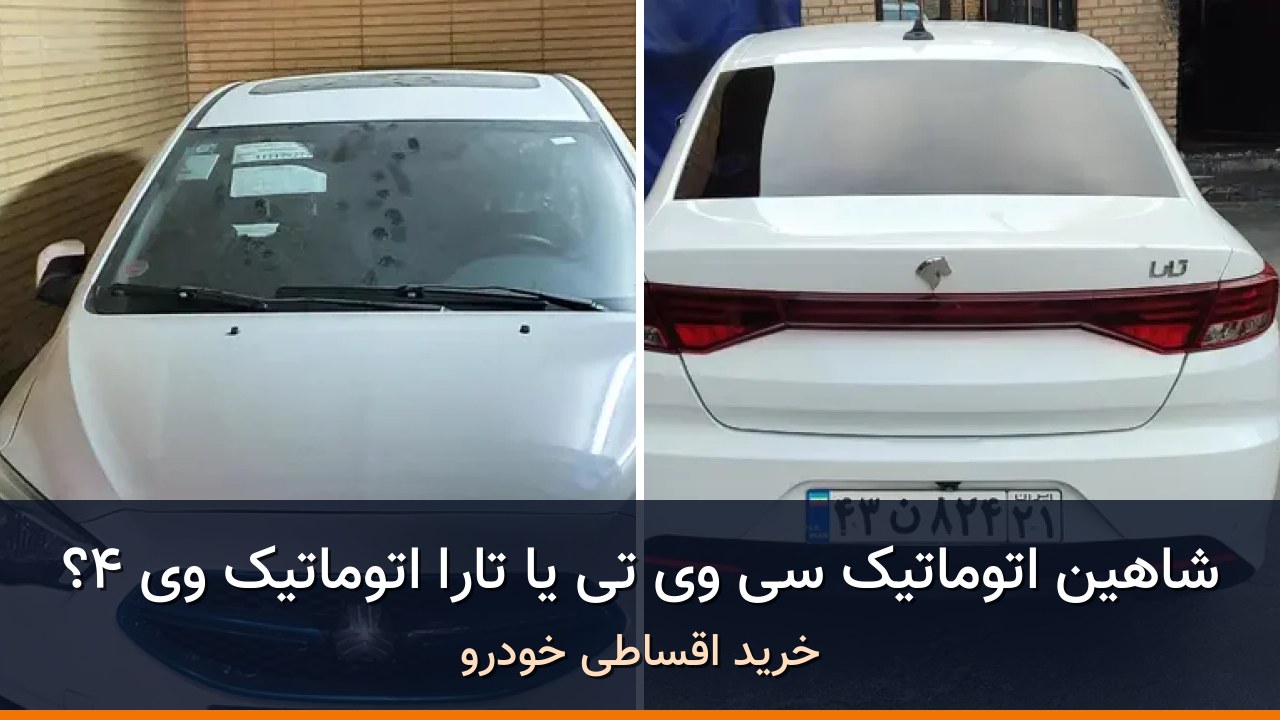 شاهین اتوماتیک CVT در برابر تارا اتوماتیک V4؛ مقایسه دو آگهی هم‌قیمت